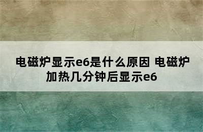 电磁炉显示e6是什么原因 电磁炉加热几分钟后显示e6